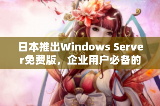 日本推出Windows Server免费版，企业用户必备的新选择