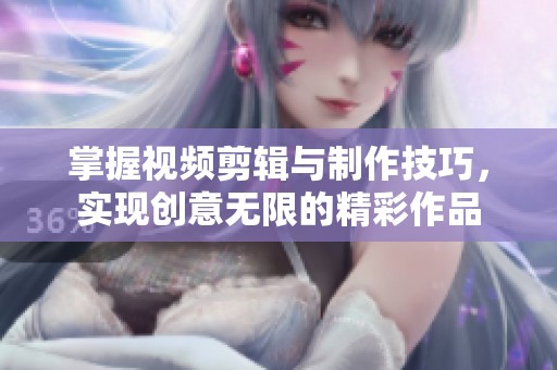 掌握视频剪辑与制作技巧，实现创意无限的精彩作品