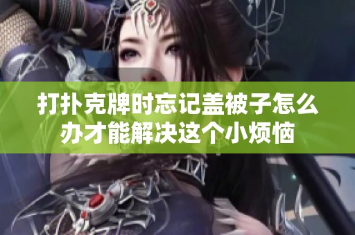 打扑克牌时忘记盖被子怎么办才能解决这个小烦恼