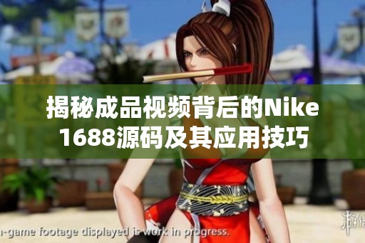 揭秘成品视频背后的Nike1688源码及其应用技巧