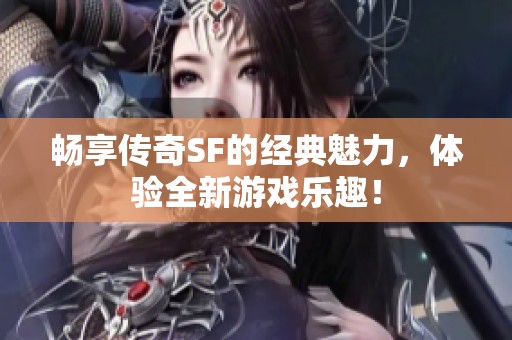畅享传奇SF的经典魅力，体验全新游戏乐趣！
