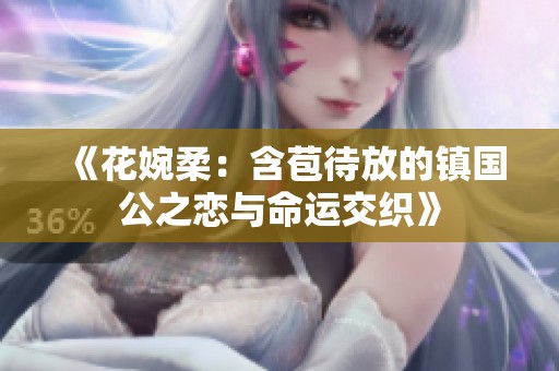 《花婉柔：含苞待放的镇国公之恋与命运交织》
