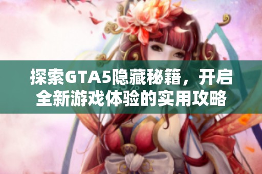 探索GTA5隐藏秘籍，开启全新游戏体验的实用攻略