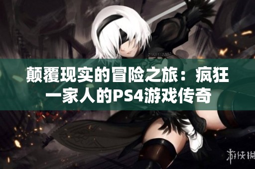 颠覆现实的冒险之旅：疯狂一家人的PS4游戏传奇