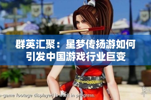 群英汇聚：星梦传扬游如何引发中国游戏行业巨变