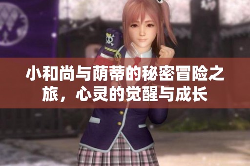 小和尚与荫蒂的秘密冒险之旅，心灵的觉醒与成长