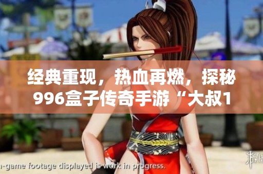 经典重现，热血再燃，探秘996盒子传奇手游“大叔176大极品”