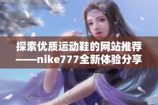 探索优质运动鞋的网站推荐——nike777全新体验分享