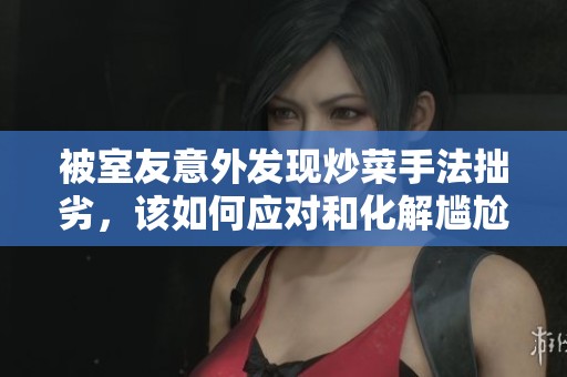 被室友意外发现炒菜手法拙劣，该如何应对和化解尴尬
