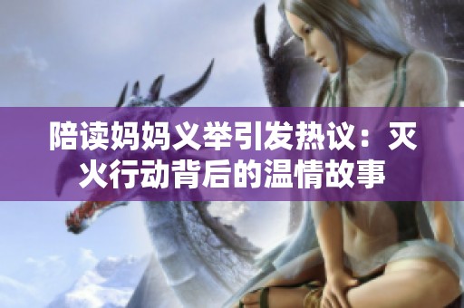 陪读妈妈义举引发热议：灭火行动背后的温情故事