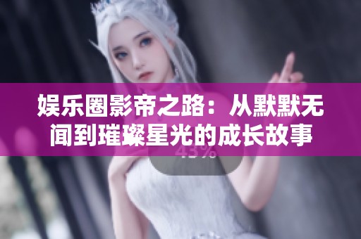 娱乐圈影帝之路：从默默无闻到璀璨星光的成长故事
