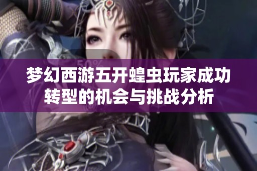梦幻西游五开蝗虫玩家成功转型的机会与挑战分析