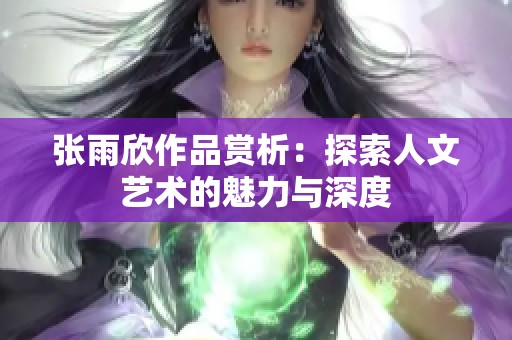 张雨欣作品赏析：探索人文艺术的魅力与深度