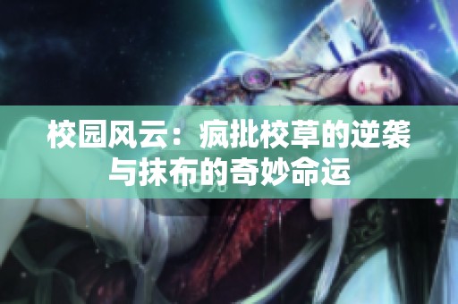 校园风云：疯批校草的逆袭与抹布的奇妙命运