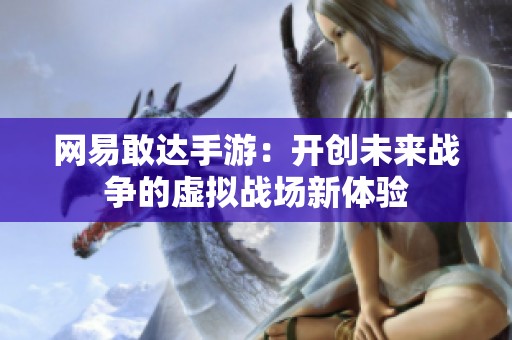 网易敢达手游：开创未来战争的虚拟战场新体验