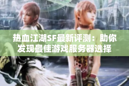 热血江湖SF最新评测：助你发现最佳游戏服务器选择