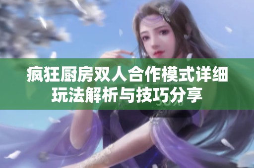 疯狂厨房双人合作模式详细玩法解析与技巧分享
