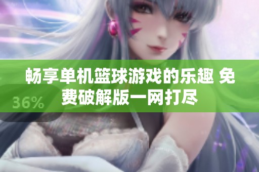 畅享单机篮球游戏的乐趣 免费破解版一网打尽