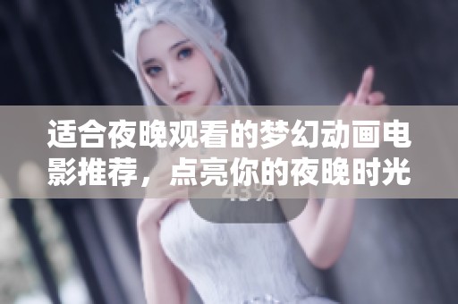 适合夜晚观看的梦幻动画电影推荐，点亮你的夜晚时光