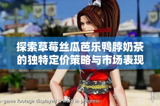 探索草莓丝瓜芭乐鸭脖奶茶的独特定价策略与市场表现