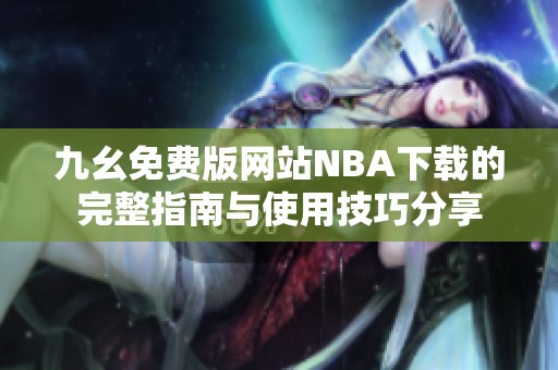 九幺免费版网站NBA下载的完整指南与使用技巧分享