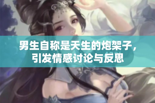 男生自称是天生的炮架子，引发情感讨论与反思