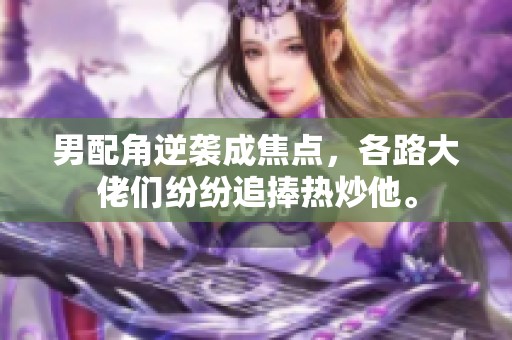 男配角逆袭成焦点，各路大佬们纷纷追捧热炒他。
