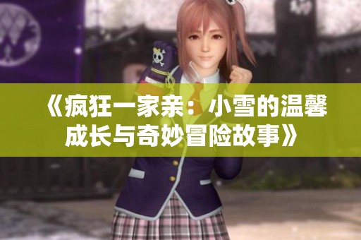 《疯狂一家亲：小雪的温馨成长与奇妙冒险故事》