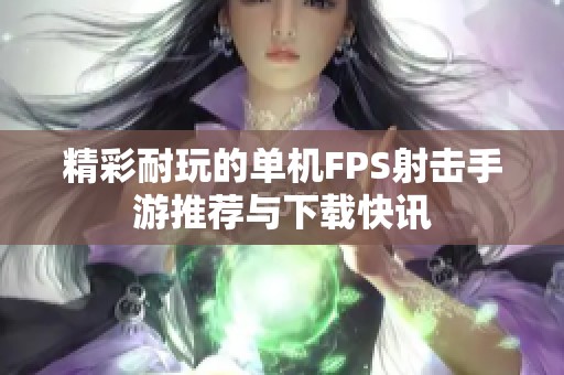 精彩耐玩的单机FPS射击手游推荐与下载快讯