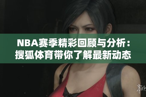 NBA赛季精彩回顾与分析：搜狐体育带你了解最新动态