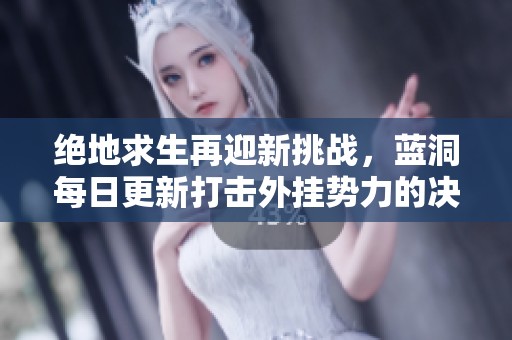 绝地求生再迎新挑战，蓝洞每日更新打击外挂势力的决心再升级