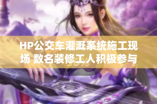 HP公交车灌溉系统施工现场 数名装修工人积极参与建设