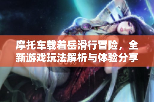 摩托车载着岳滑行冒险，全新游戏玩法解析与体验分享