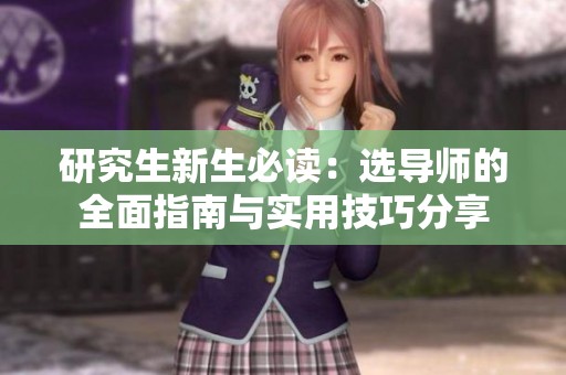 研究生新生必读：选导师的全面指南与实用技巧分享