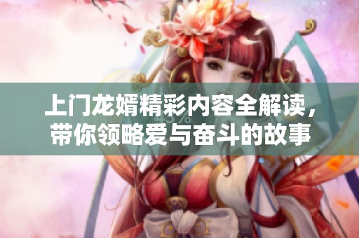 上门龙婿精彩内容全解读，带你领略爱与奋斗的故事