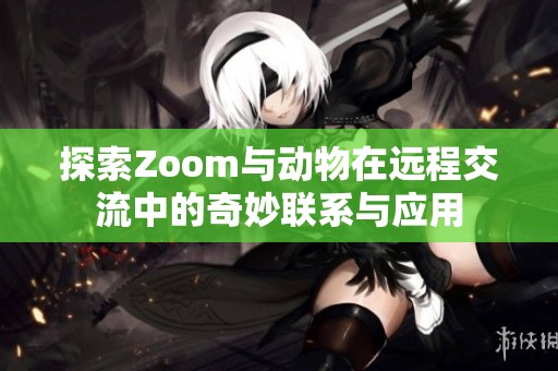 探索Zoom与动物在远程交流中的奇妙联系与应用