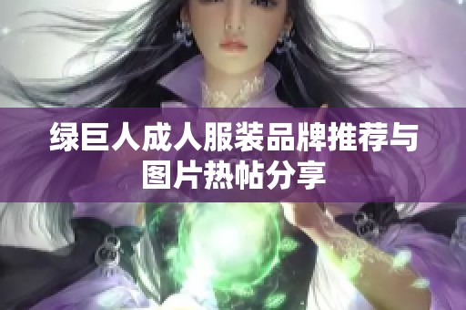 绿巨人成人服装品牌推荐与图片热帖分享