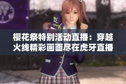 樱花祭特别活动直播：穿越火线精彩画面尽在虎牙直播