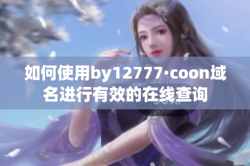 如何使用by12777·coon域名进行有效的在线查询