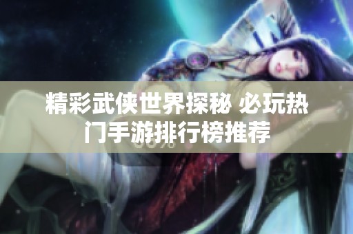 精彩武侠世界探秘 必玩热门手游排行榜推荐