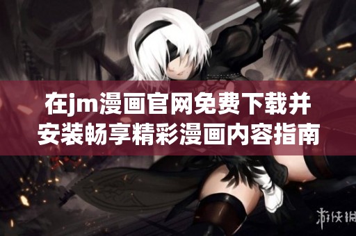 在jm漫画官网免费下载并安装畅享精彩漫画内容指南