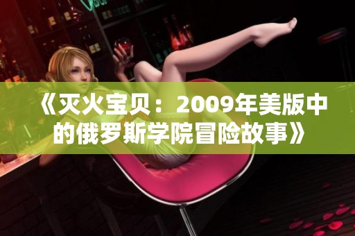 《灭火宝贝：2009年美版中的俄罗斯学院冒险故事》