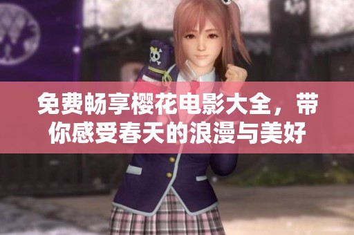免费畅享樱花电影大全，带你感受春天的浪漫与美好