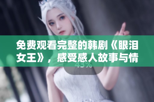 免费观看完整的韩剧《眼泪女王》，感受感人故事与情感纠葛