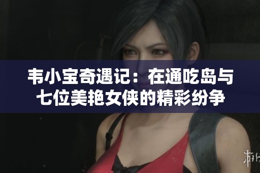 韦小宝奇遇记：在通吃岛与七位美艳女侠的精彩纷争