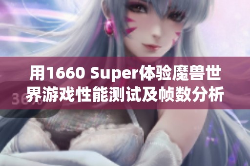 用1660 Super体验魔兽世界游戏性能测试及帧数分析