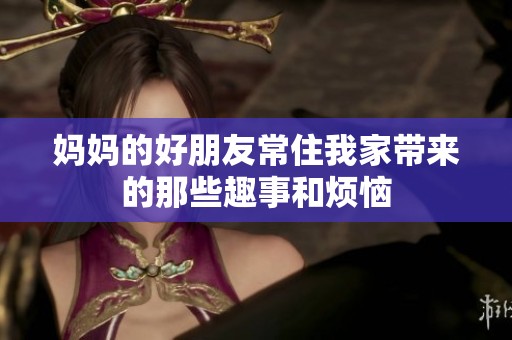 妈妈的好朋友常住我家带来的那些趣事和烦恼