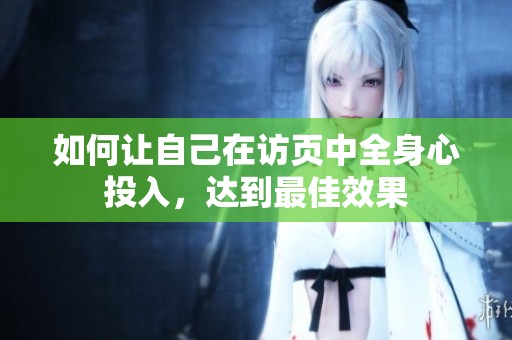 如何让自己在访页中全身心投入，达到最佳效果
