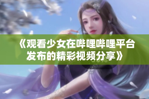 《观看少女在哔哩哔哩平台发布的精彩视频分享》