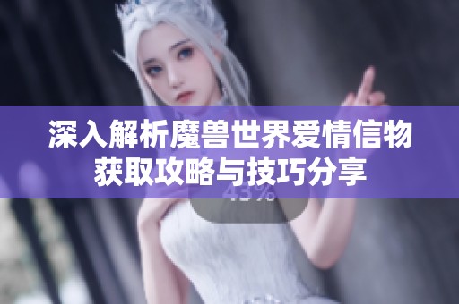 深入解析魔兽世界爱情信物获取攻略与技巧分享